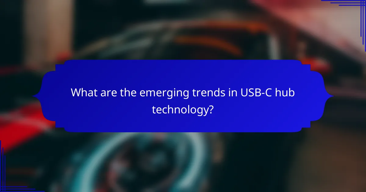 What are the emerging trends in USB-C hub technology?